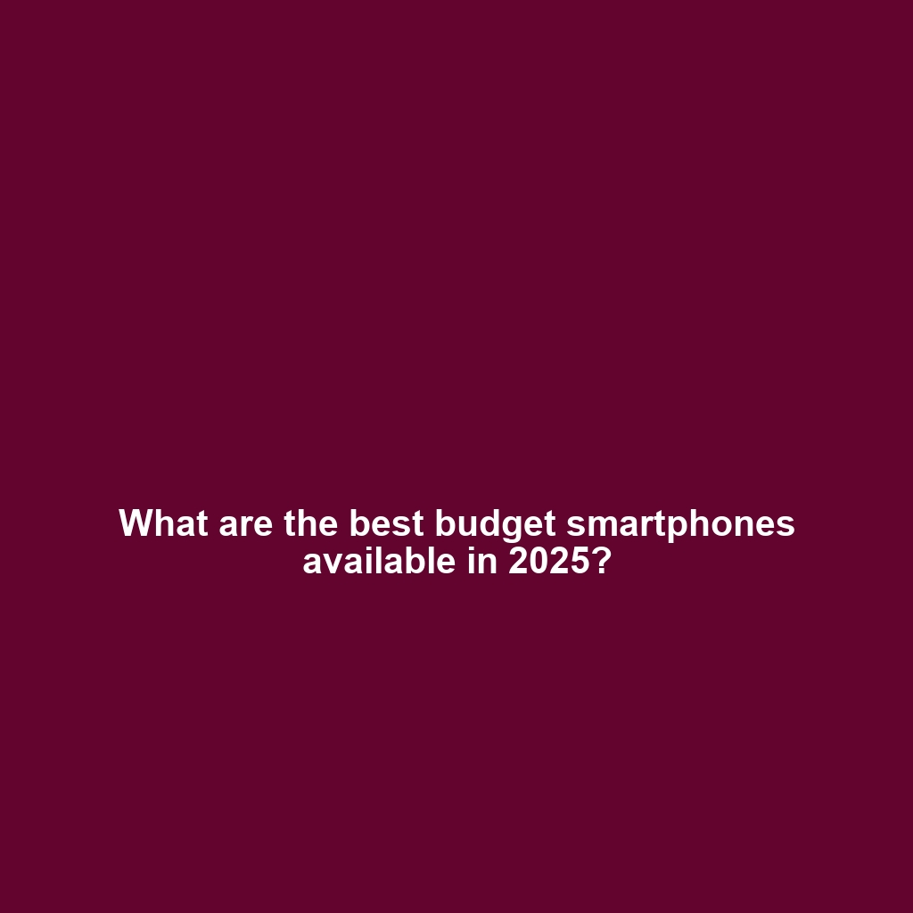 What are the best budget smartphones available in 2025?