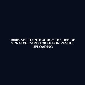 JAMB SET TO INTRODUCE THE USE OF SCRATCH CARD/TOKEN FOR RESULT UPLOADING