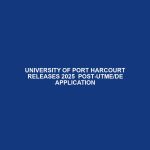 UNIVERSITY OF PORT HARCOURT RELEASES 2025 POST-UTME/DE APPLICATION