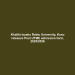 Khalifa Isyaku Rabiu University, Kano releases Post UTME admission form, 2025/2026