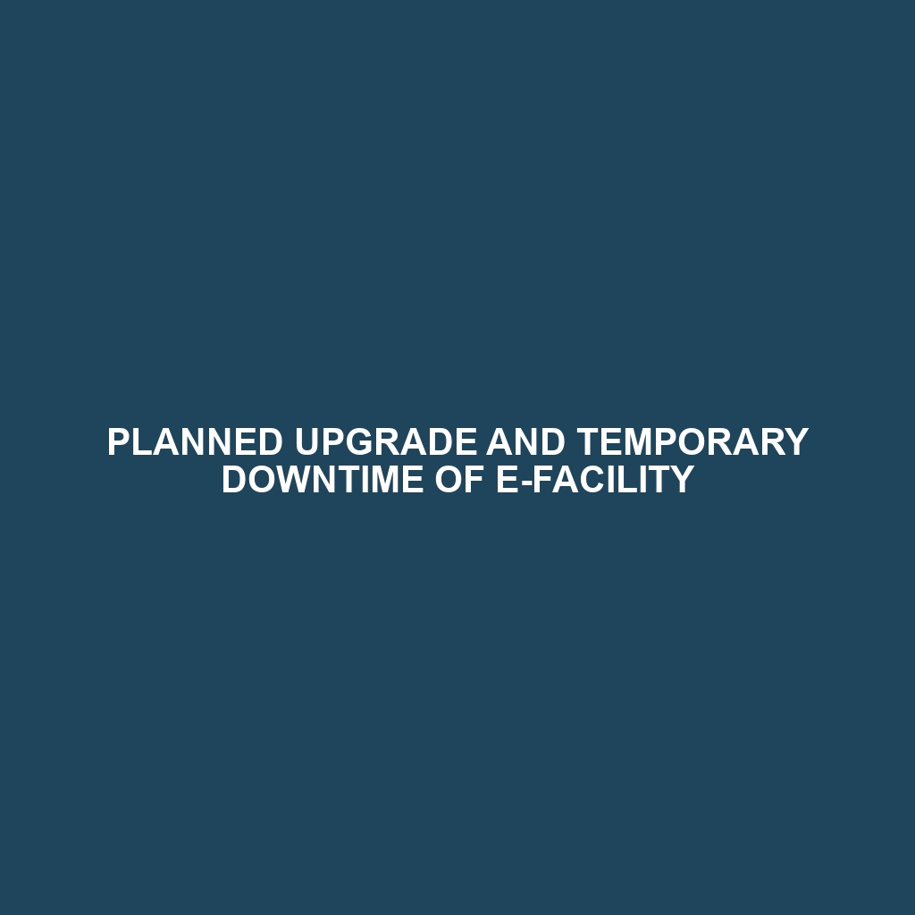 PLANNED UPGRADE AND TEMPORARY DOWNTIME OF E-FACILITY