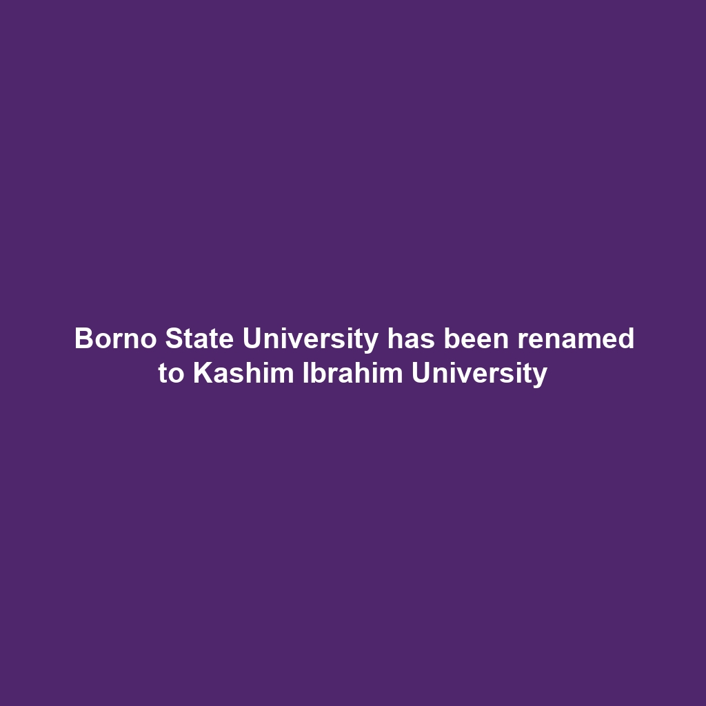 Borno State University has been renamed to Kashim Ibrahim University