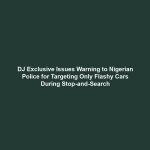 DJ Exclusive Issues Warning to Nigerian Police for Targeting Only Flashy Cars During Stop-and-Search