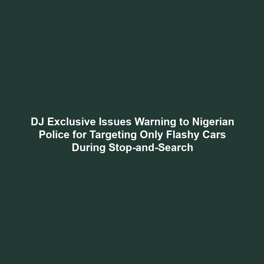 DJ Exclusive Issues Warning to Nigerian Police for Targeting Only Flashy Cars During Stop-and-Search