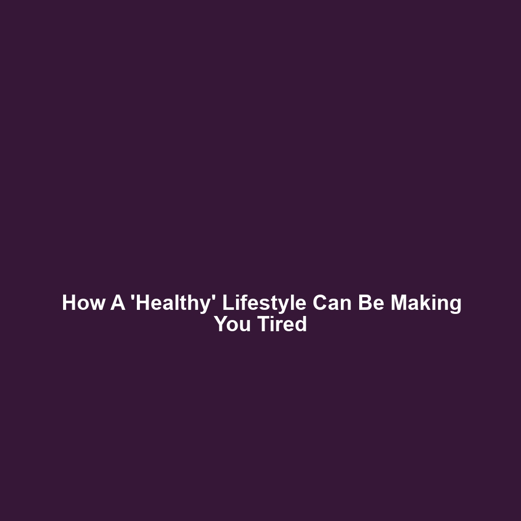 How A 'Healthy' Lifestyle Can Be Making You Tired