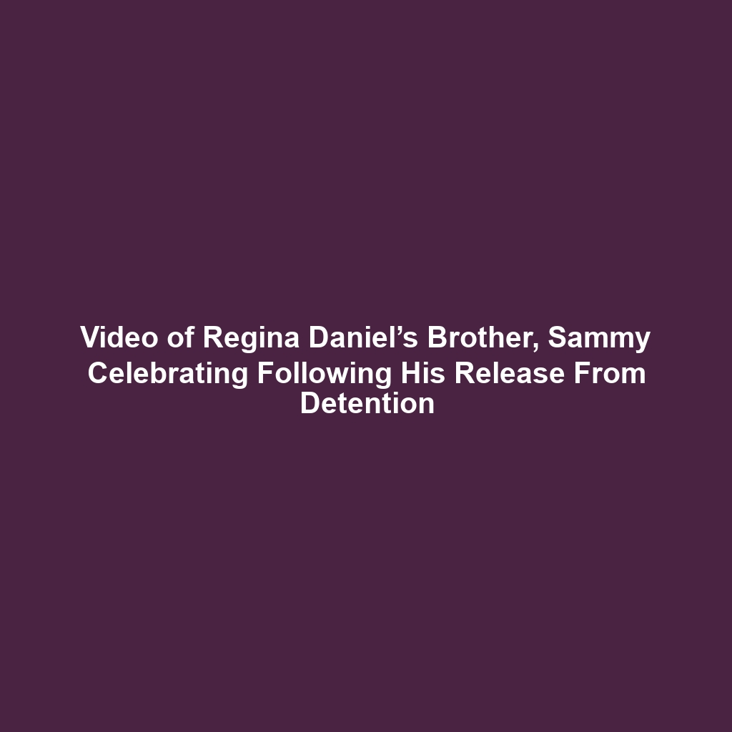 Video of Regina Daniel’s Brother, Sammy Celebrating Following His Release From Detention
